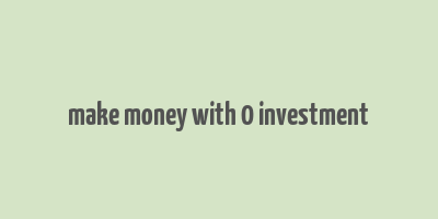 make money with 0 investment