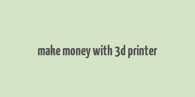 make money with 3d printer