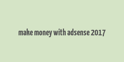 make money with adsense 2017