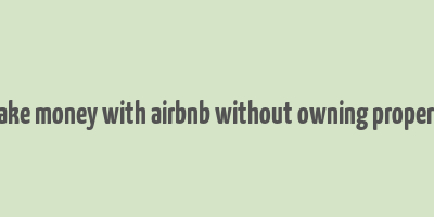 make money with airbnb without owning property