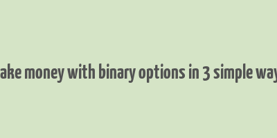 make money with binary options in 3 simple ways