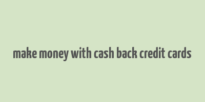 make money with cash back credit cards