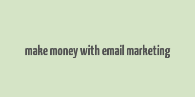 make money with email marketing