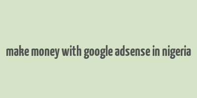 make money with google adsense in nigeria