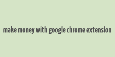 make money with google chrome extension