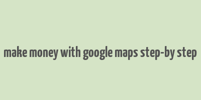 make money with google maps step-by step