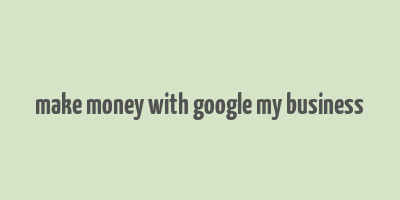 make money with google my business