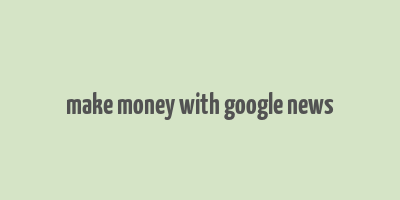 make money with google news