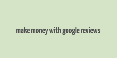 make money with google reviews