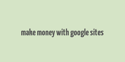 make money with google sites