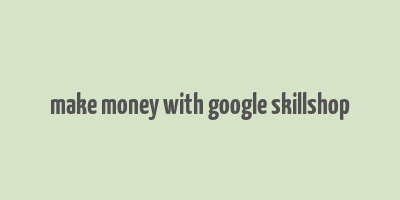 make money with google skillshop