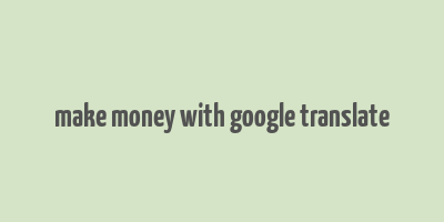 make money with google translate