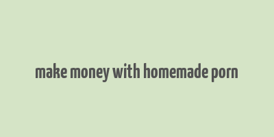 make money with homemade porn