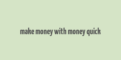 make money with money quick