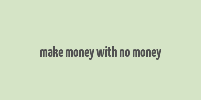 make money with no money