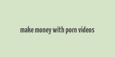 make money with porn videos