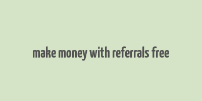 make money with referrals free