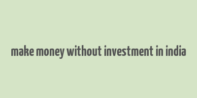 make money without investment in india