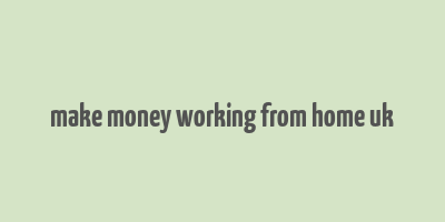 make money working from home uk