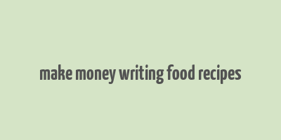 make money writing food recipes