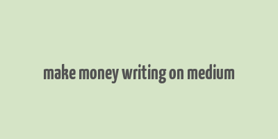 make money writing on medium