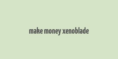 make money xenoblade