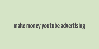 make money youtube advertising