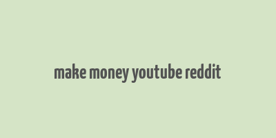 make money youtube reddit