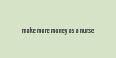 make more money as a nurse