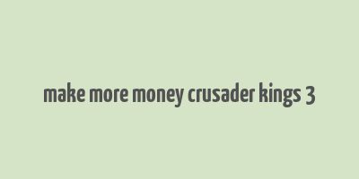 make more money crusader kings 3