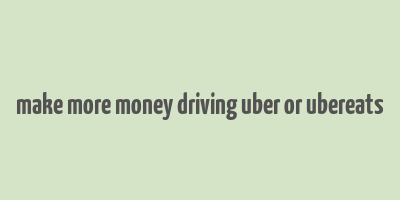 make more money driving uber or ubereats