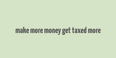 make more money get taxed more