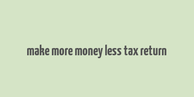 make more money less tax return