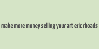 make more money selling your art eric rhoads