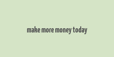 make more money today