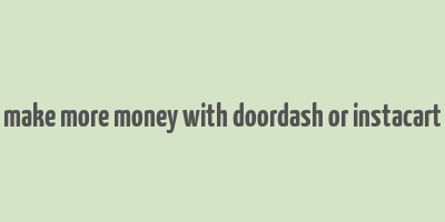 make more money with doordash or instacart