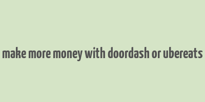 make more money with doordash or ubereats