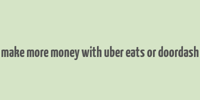 make more money with uber eats or doordash