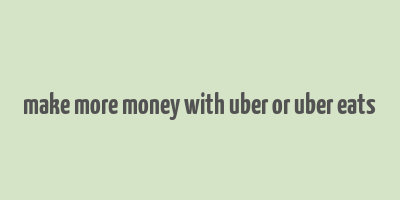 make more money with uber or uber eats