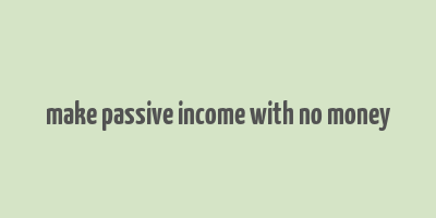 make passive income with no money