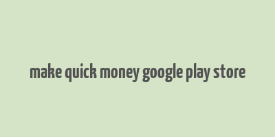 make quick money google play store