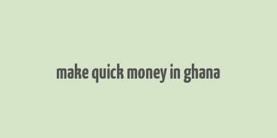 make quick money in ghana