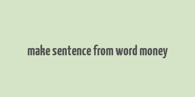 make sentence from word money