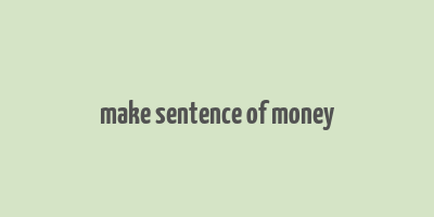 make sentence of money