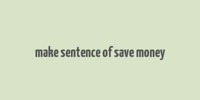 make sentence of save money