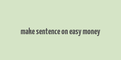 make sentence on easy money