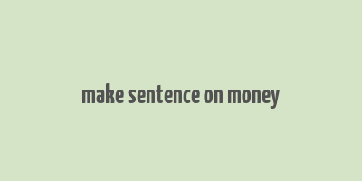 make sentence on money