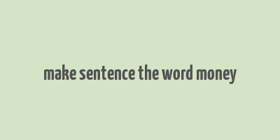 make sentence the word money