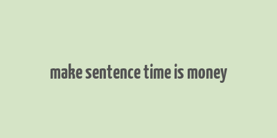 make sentence time is money