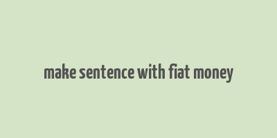 make sentence with fiat money